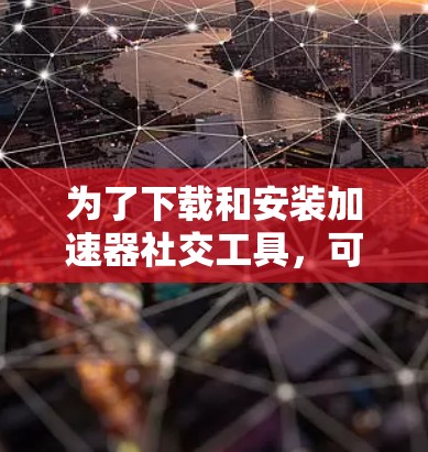 为了下载和安装加速器社交工具，可以按照以下步骤进行