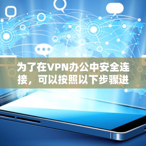 为了在VPN办公中安全连接，可以按照以下步骤进行