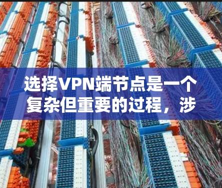 选择VPN端节点是一个复杂但重要的过程，涉及多个因素的综合考量。以下是一些关键步骤和注意事项，帮助您更好地选择合适的端节点