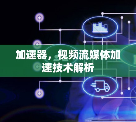 加速器，视频流媒体加速技术解析