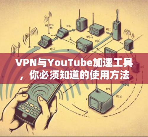 VPN与YouTube加速工具，你必须知道的使用方法