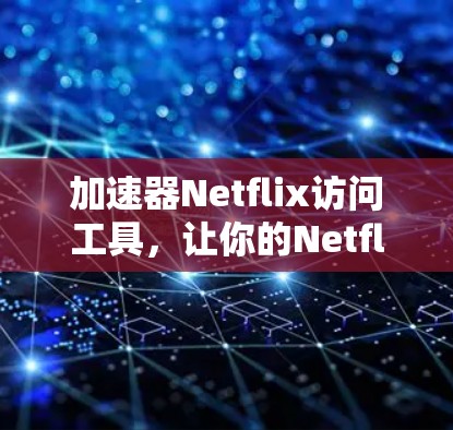 加速器Netflix访问工具，让你的Netflix下载更高效