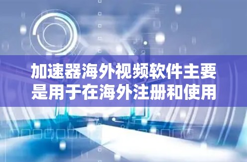 加速器海外视频软件主要是用于在海外注册和使用VPN服务或下载视频相关的工具。以下是一些常见的加速器和VPN软件，可以帮助你在海外安全地下载和分享视频内容