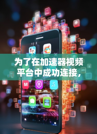 为了在加速器视频平台中成功连接，需要确保以下几点