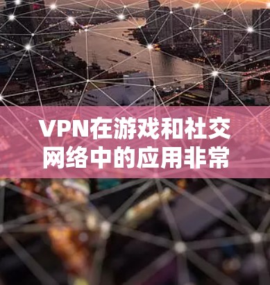 VPN在游戏和社交网络中的应用非常广泛，尤其是当用户希望在海外连接到服务器时，VPN是一个非常有用的选择。以下是一个详细的指南，帮助你更好地理解如何通过VPN连接到海外服务器