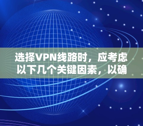 选择VPN线路时，应考虑以下几个关键因素，以确保游戏体验良好