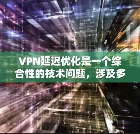 VPN延迟优化是一个综合性的技术问题，涉及多个方面，包括VPN服务的设置、游戏本身的优化、网络管理以及缓存缓存策略等。以下是一个有条理的总结，帮助您理解如何优化VPN延迟