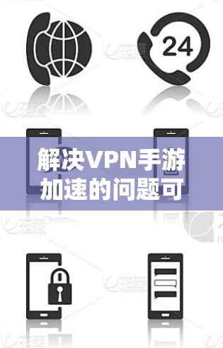 解决VPN手游加速的问题可以从多个角度入手，包括技术优化、设备配置、软件使用以及长期维护。以下是一个逐步的解决方案指南