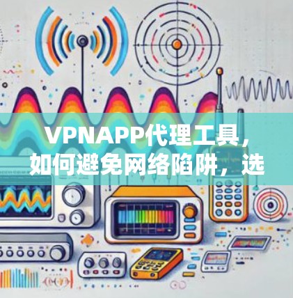 VPNAPP代理工具，如何避免网络陷阱，选择可靠服务