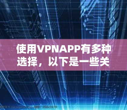 使用VPNAPP有多种选择，以下是一些关键步骤和建议