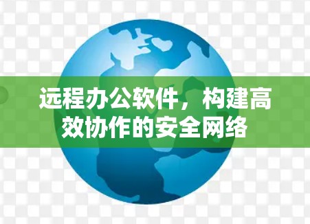 远程办公软件，构建高效协作的安全网络