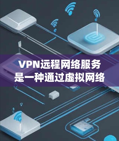 VPN远程网络服务是一种通过虚拟网络连接远程服务器或设备的技术，允许用户在没有 physical设备的情况下访问远程资源。以下是一些关键步骤和注意事项，帮助您更好地使用这种服务