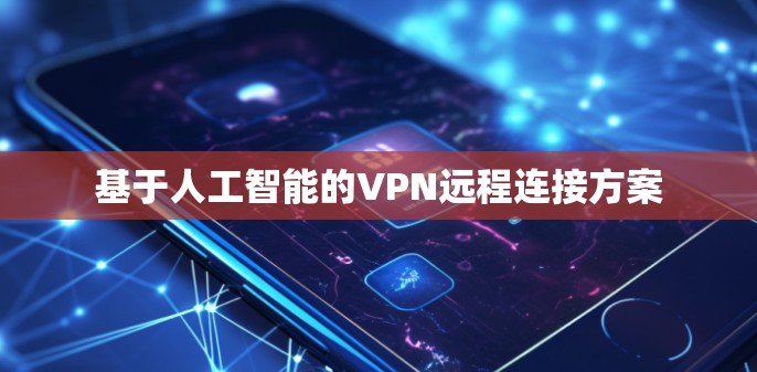 基于人工智能的VPN远程连接方案