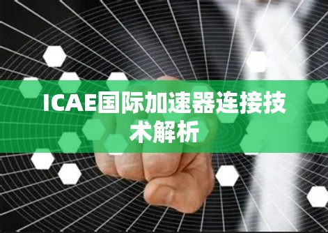ICAE国际加速器连接技术解析