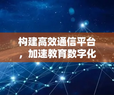 构建高效通信平台，加速教育数字化发展