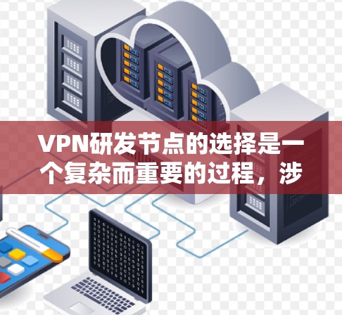 VPN研发节点的选择是一个复杂而重要的过程，涉及多个因素的综合考量。以下是对 VPN 研发节点选择的详细总结和建议