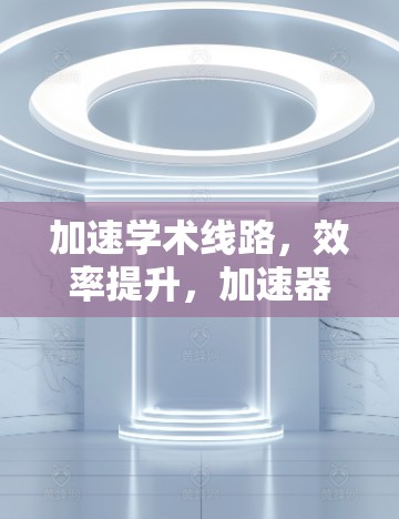 加速学术线路，效率提升，加速器在通信技术中的重要角色