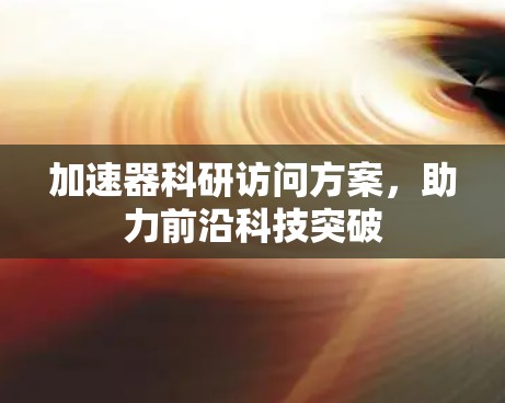 加速器科研访问方案，助力前沿科技突破