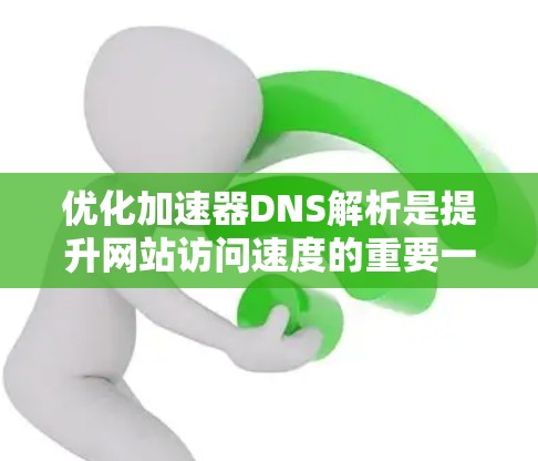 优化加速器DNS解析是提升网站访问速度的重要一步。DNS解析是网站访问的入口，通过DNS解析，加速器等网站能够快速访问目标网站并加载内容。以下是一些优化加速器DNS解析的步骤和方法
