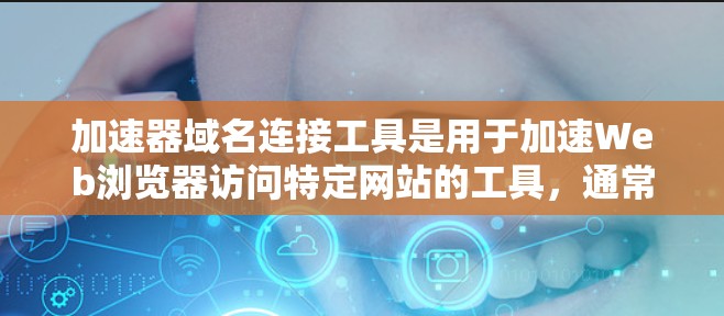 加速器域名连接工具是用于加速Web浏览器访问特定网站的工具，通常通过特定域名（如www accelerated.com）连接到加速器服务器或脚本。以下是对加速器域名连接工具的详细分析