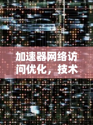 加速器网络访问优化，技术解析与实践探索