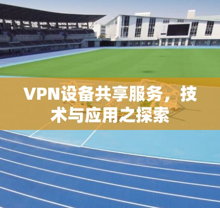 VPN设备共享服务，技术与应用之探索