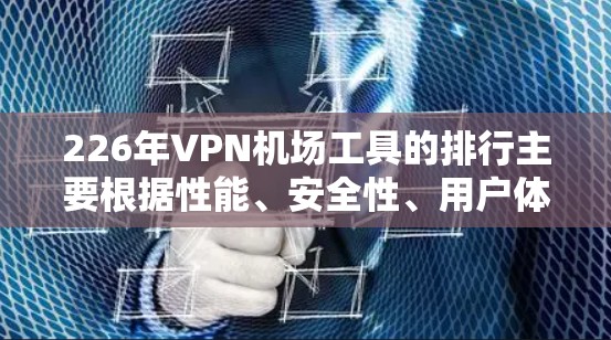 226年VPN机场工具的排行主要根据性能、安全性、用户体验、成本和隐私信息收集等多个因素。以下是综合考虑后的一些排名