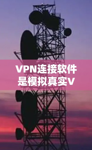 VPN连接软件是模拟真实VPN连接的工具，用于测试和配置VPN连接。以下是几种主要的VPN连接软件及其特点