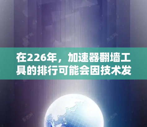 在226年，加速器翻墙工具的排行可能会因技术发展、用户需求变化而有所调整。以下是根据综合考虑的因素整理的226年加速器翻墙工具排行