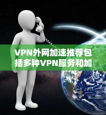 VPN外网加速推荐包括多种VPN服务和加速工具，以下是几种推荐