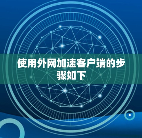 使用外网加速客户端的步骤如下