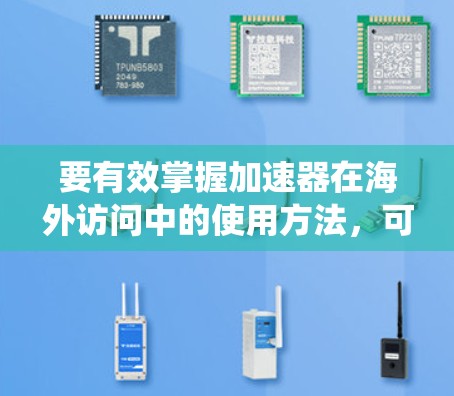 要有效掌握加速器在海外访问中的使用方法，可以按照以下步骤进行系统学习