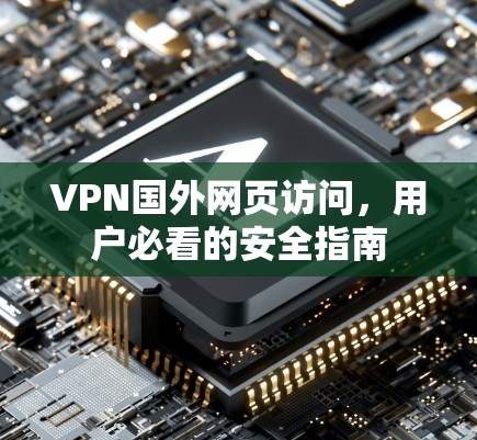 VPN国外网页访问，用户必看的安全指南