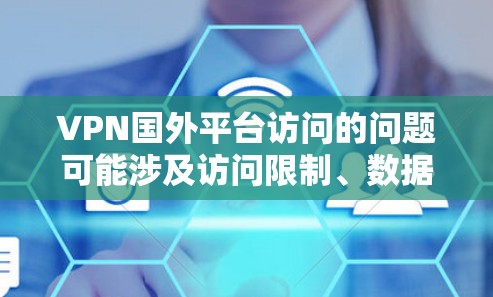 VPN国外平台访问的问题可能涉及访问限制、数据泄露、网络延迟或安全问题。以下是一些常见问题及解决方法