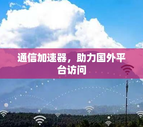 通信加速器，助力国外平台访问