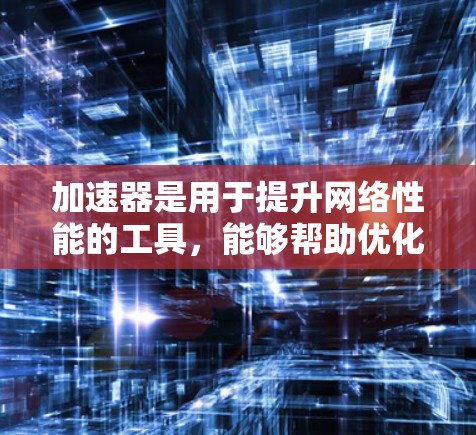 加速器是用于提升网络性能的工具，能够帮助优化国外网络。以下是优化国外网络的关键步骤和建议