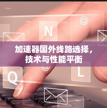 加速器国外线路选择，技术与性能平衡