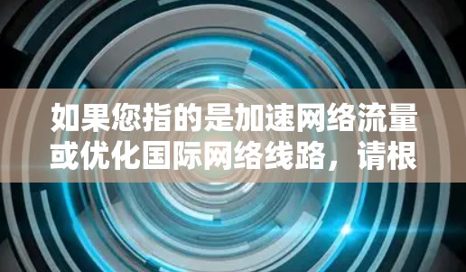 如果您指的是加速网络流量或优化国际网络线路，请根据以下步骤进行调整