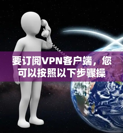 要订阅VPN客户端，您可以按照以下步骤操作