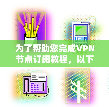 为了帮助您完成VPN节点订阅教程，以下是一个详细的步骤指南，适用于使用D.x.的网络服务