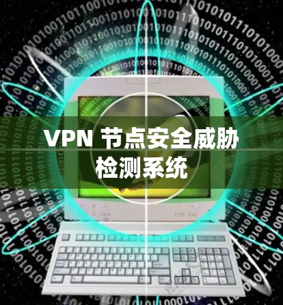 VPN 节点安全威胁检测系统