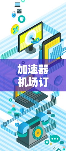 加速器机场订阅教程，让你的旅行更高效与舒适
