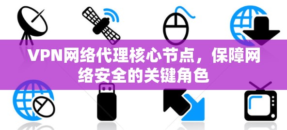VPN网络代理核心节点，保障网络安全的关键角色
