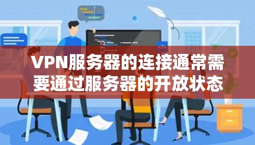VPN服务器的连接通常需要通过服务器的开放状态、服务器是否正在运行以及服务器连接到VPN应用等来确定。以下是一些可能的原因和解决方案