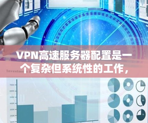 VPN高速服务器配置是一个复杂但系统性的工作，涉及多个关键部分的设置和管理。以下是对VPN服务器配置的详细指南，涵盖网络、服务器、安全性以及注意事项