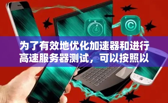 为了有效地优化加速器和进行高速服务器测试，可以按照以下步骤进行
