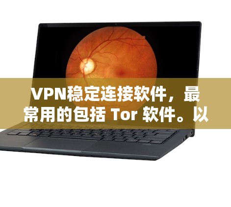 VPN稳定连接软件，最常用的包括 Tor 软件。以下是其特点、优缺点、使用场景及步骤总结