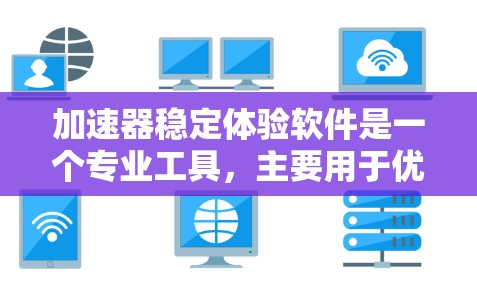 加速器稳定体验软件是一个专业工具，主要用于优化硬件性能，减少开销和温度问题，支持自动化维护。以下是关于该软件的详细信息