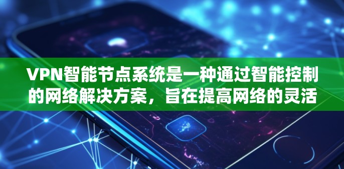 VPN智能节点系统是一种通过智能控制的网络解决方案，旨在提高网络的灵活性和安全性。以下是对这一技术的详细介绍