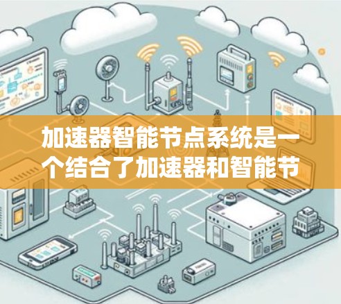 加速器智能节点系统是一个结合了加速器和智能节点的系统，主要用于提升计算效率和处理速度。以下是该系统的详细理解